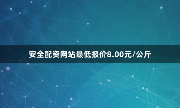 安全配资网站最低报价8.00元/公斤