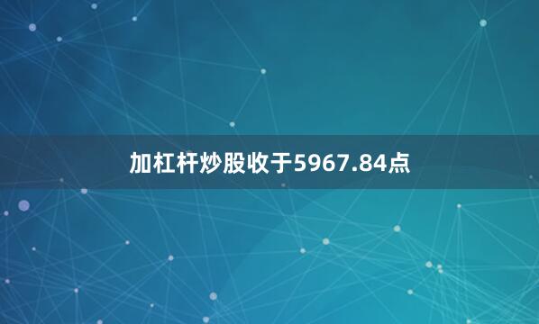 加杠杆炒股收于5967.84点