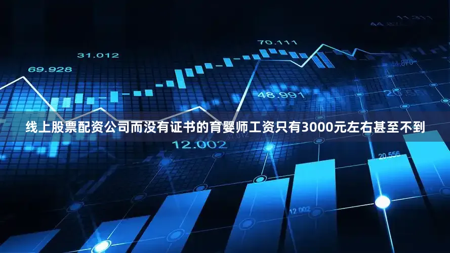 线上股票配资公司而没有证书的育婴师工资只有3000元左右甚至不到