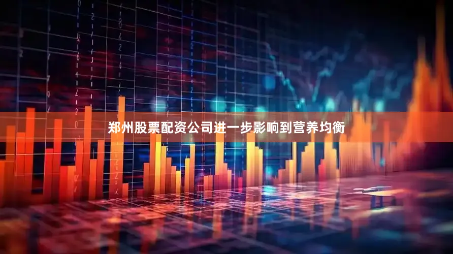 郑州股票配资公司进一步影响到营养均衡