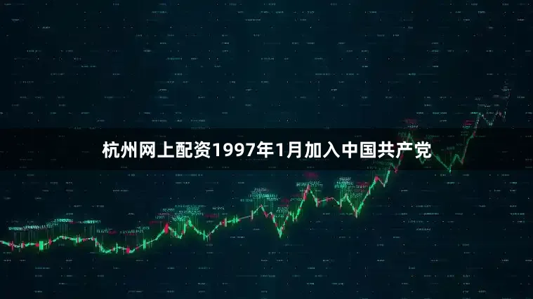 杭州网上配资1997年1月加入中国共产党