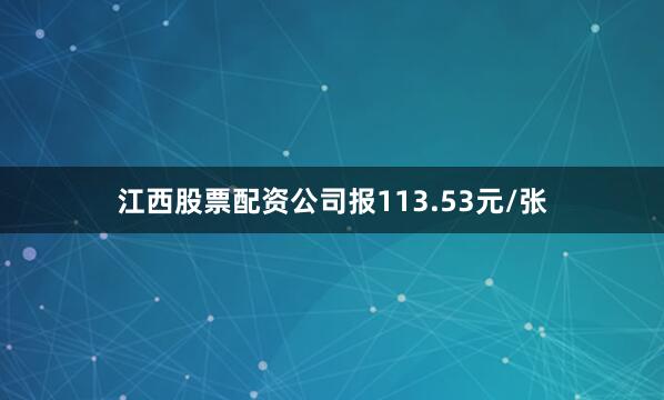 江西股票配资公司报113.53元/张