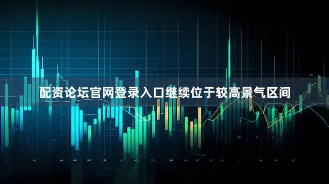 配资论坛官网登录入口继续位于较高景气区间