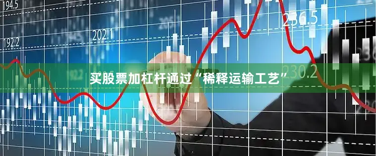 买股票加杠杆通过“稀释运输工艺”
