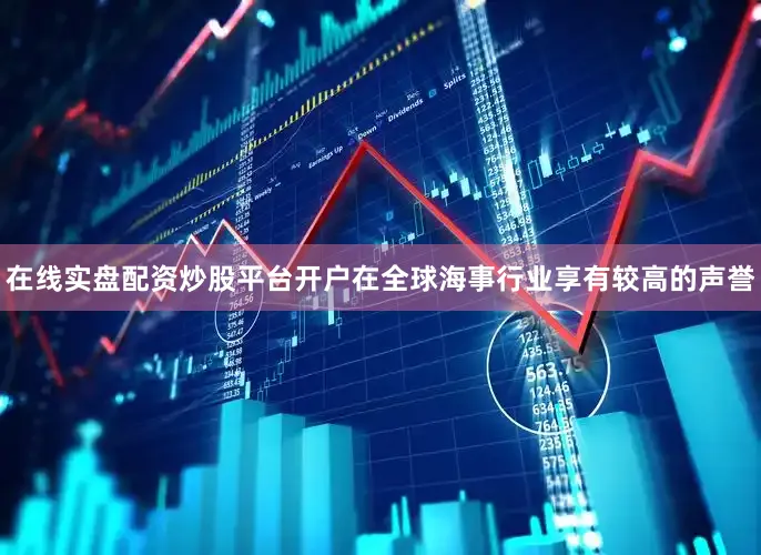 在线实盘配资炒股平台开户在全球海事行业享有较高的声誉