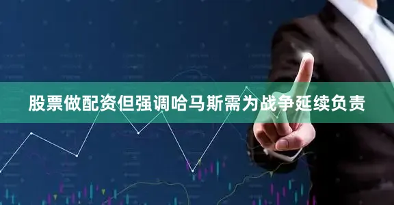 股票做配资但强调哈马斯需为战争延续负责