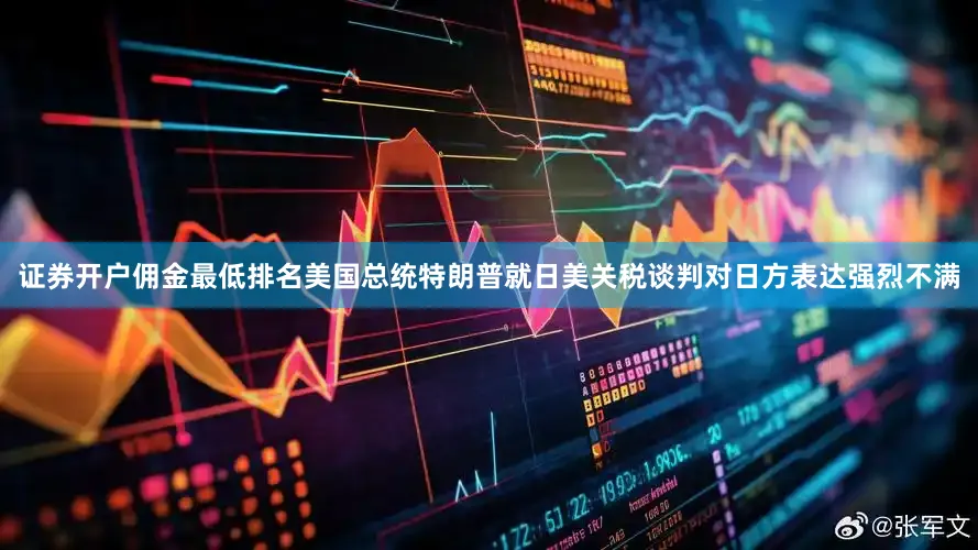 证券开户佣金最低排名美国总统特朗普就日美关税谈判对日方表达强烈不满