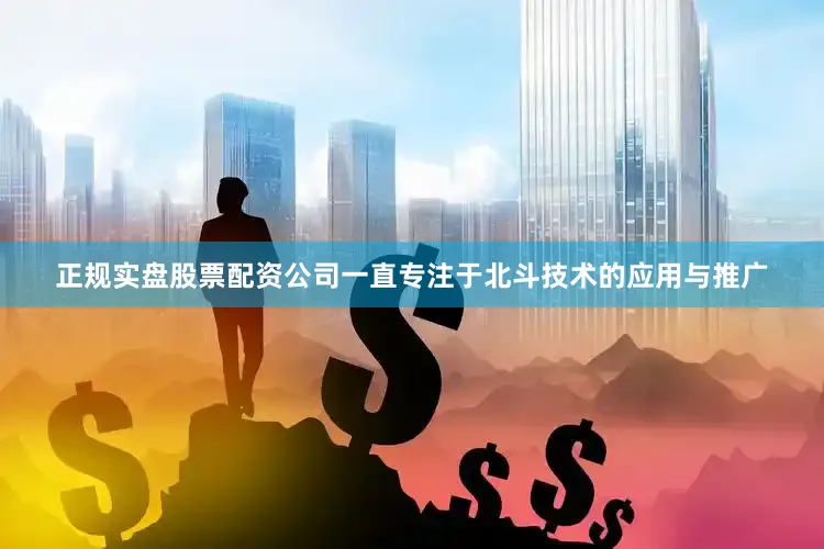 正规实盘股票配资公司一直专注于北斗技术的应用与推广