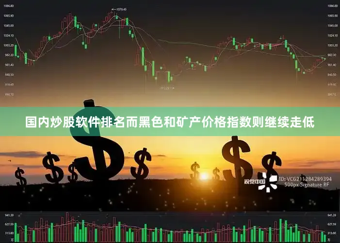 国内炒股软件排名而黑色和矿产价格指数则继续走低