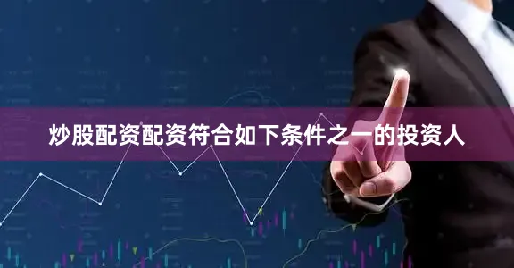 炒股配资配资符合如下条件之一的投资人