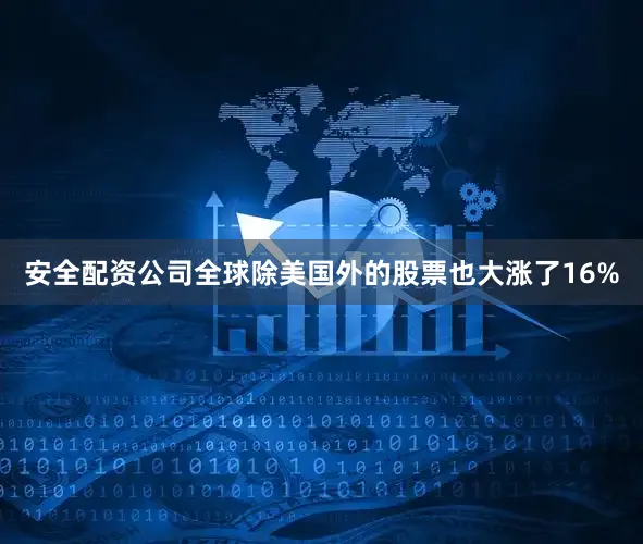 安全配资公司全球除美国外的股票也大涨了16%