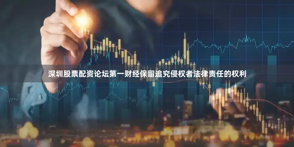 深圳股票配资论坛第一财经保留追究侵权者法律责任的权利