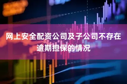 网上安全配资公司及子公司不存在逾期担保的情况