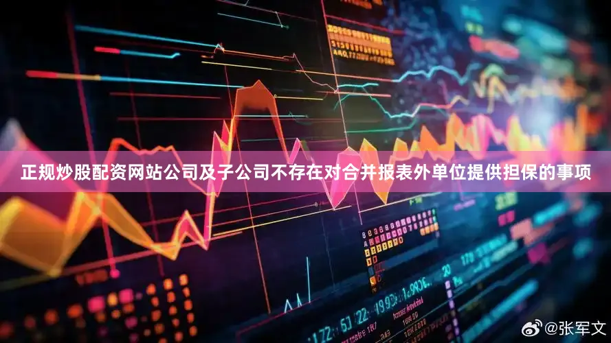 正规炒股配资网站公司及子公司不存在对合并报表外单位提供担保的事项
