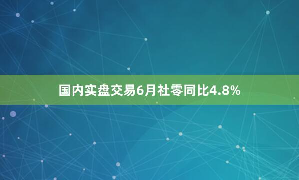 国内实盘交易6月社零同比4.8%