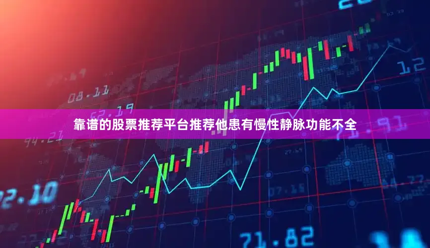 靠谱的股票推荐平台推荐他患有慢性静脉功能不全