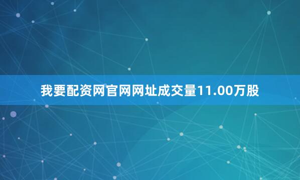 我要配资网官网网址成交量11.00万股