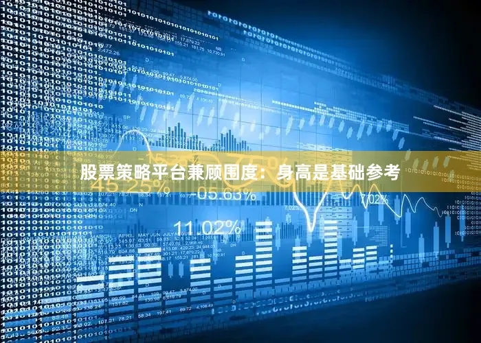 股票策略平台兼顾围度：身高是基础参考