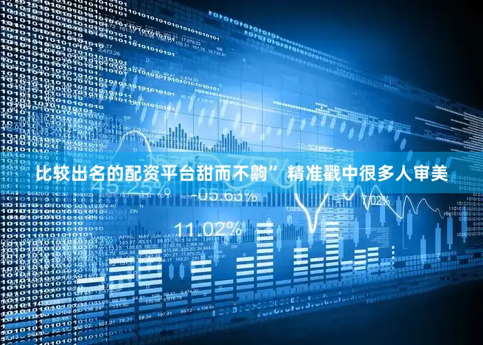 比较出名的配资平台甜而不齁” 精准戳中很多人审美