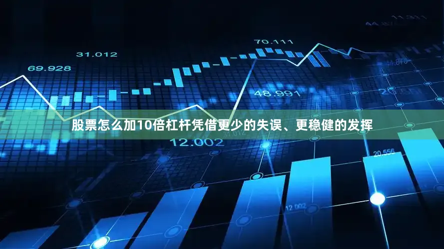 股票怎么加10倍杠杆凭借更少的失误、更稳健的发挥