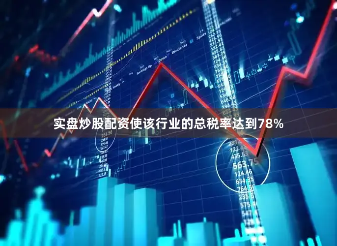 实盘炒股配资使该行业的总税率达到78%