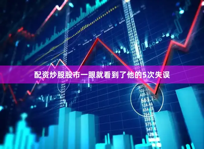 配资炒股股市一眼就看到了他的5次失误