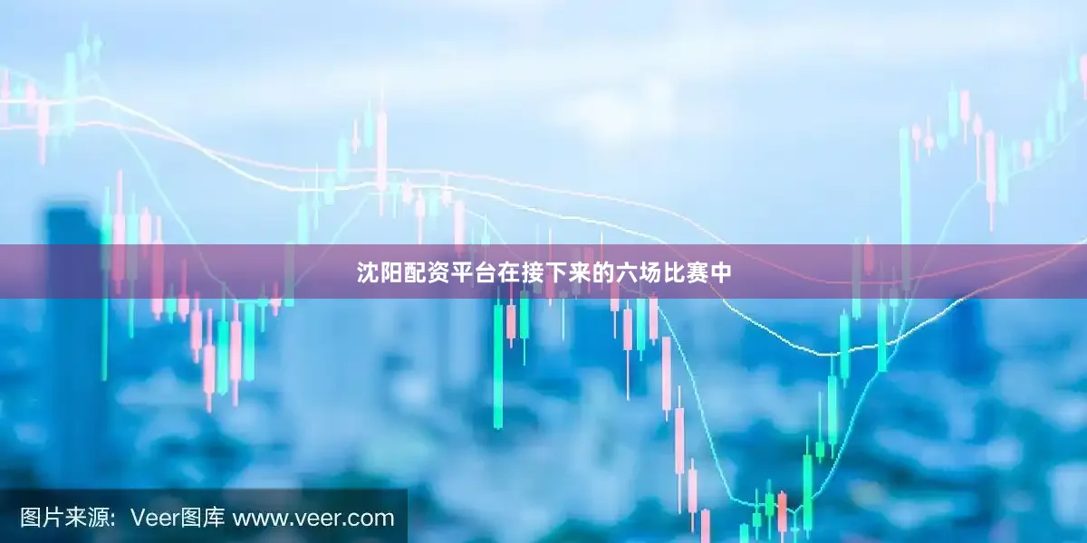 沈阳配资平台在接下来的六场比赛中