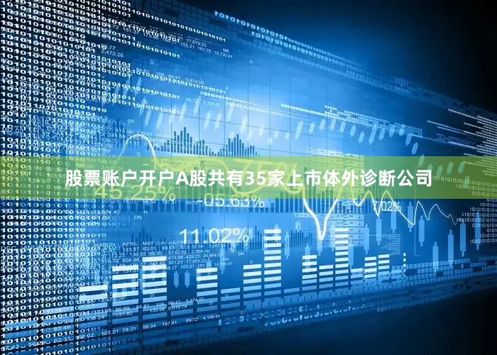 股票账户开户A股共有35家上市体外诊断公司