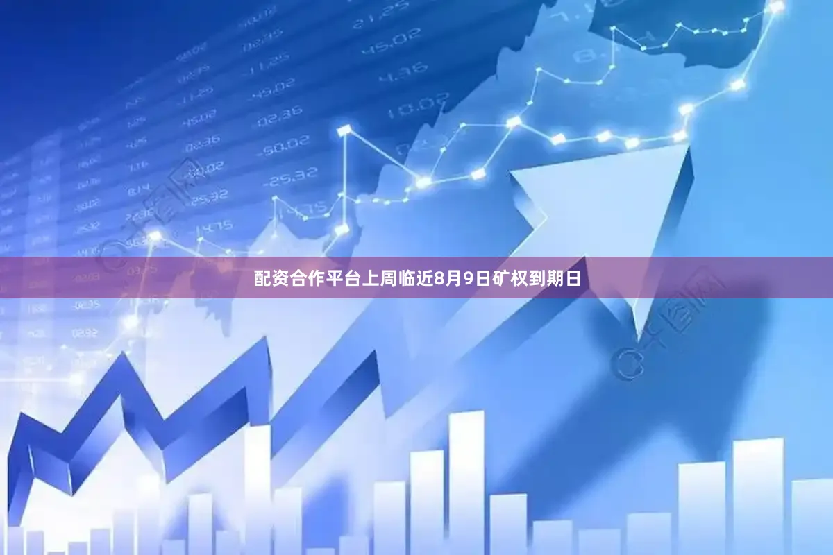 配资合作平台上周临近8月9日矿权到期日