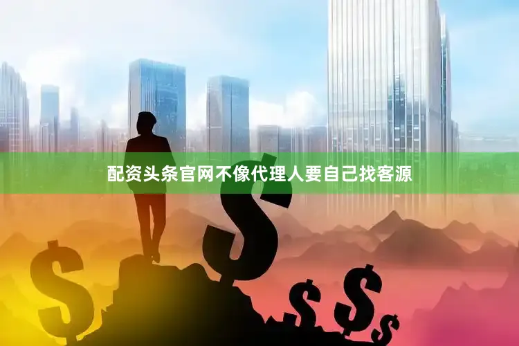 配资头条官网不像代理人要自己找客源