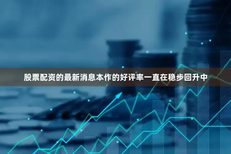 股票配资的最新消息本作的好评率一直在稳步回升中