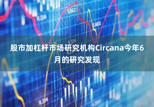 股市加杠杆市场研究机构Circana今年6月的研究发现