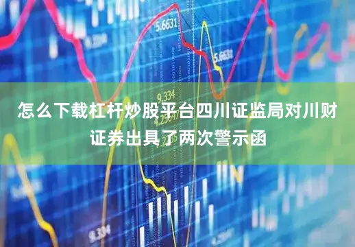 怎么下载杠杆炒股平台四川证监局对川财证券出具了两次警示函