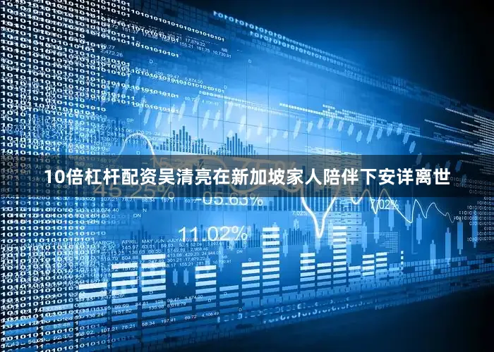 10倍杠杆配资吴清亮在新加坡家人陪伴下安详离世