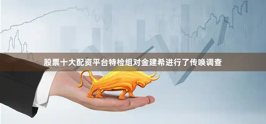 股票十大配资平台特检组对金建希进行了传唤调查