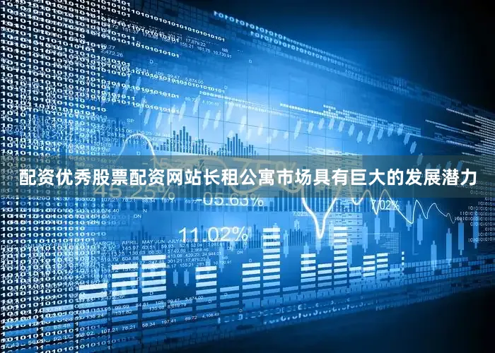 配资优秀股票配资网站长租公寓市场具有巨大的发展潜力
