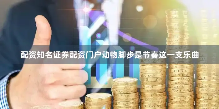 配资知名证券配资门户动物脚步是节奏这一支乐曲
