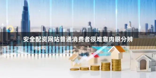 安全配资网站普通消费者很难靠肉眼分辨
