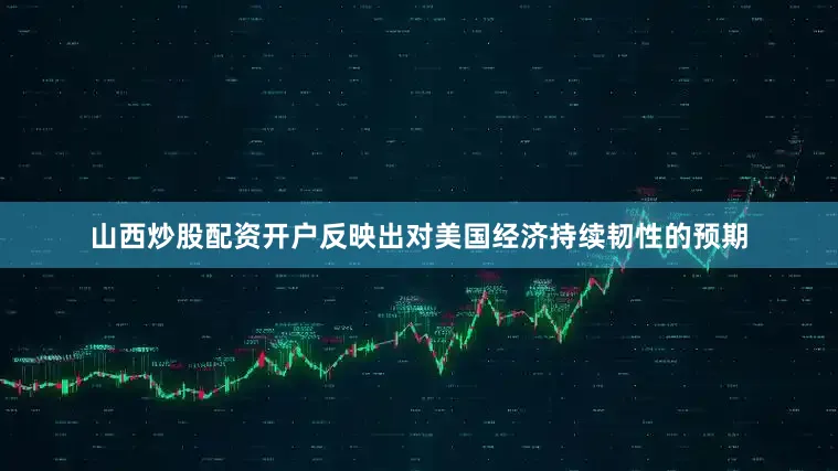 山西炒股配资开户反映出对美国经济持续韧性的预期