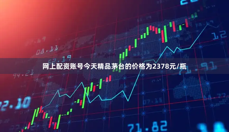 网上配资账号今天精品茅台的价格为2378元/瓶