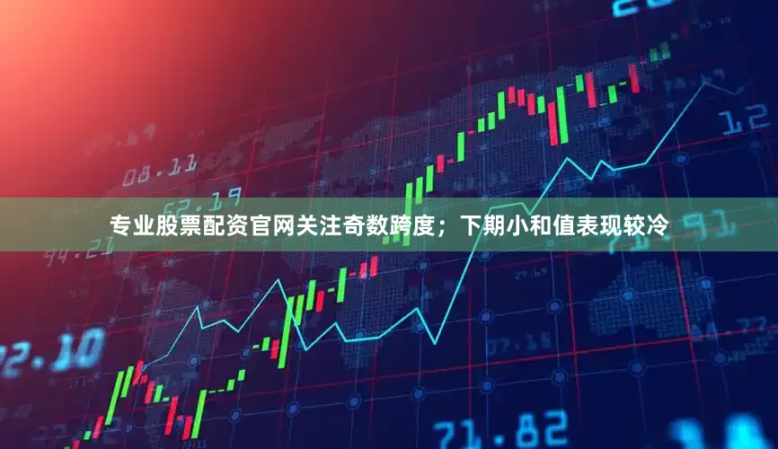 专业股票配资官网关注奇数跨度；　　下期小和值表现较冷