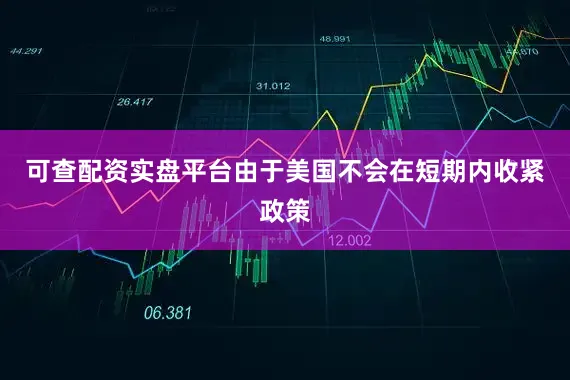 可查配资实盘平台由于美国不会在短期内收紧政策