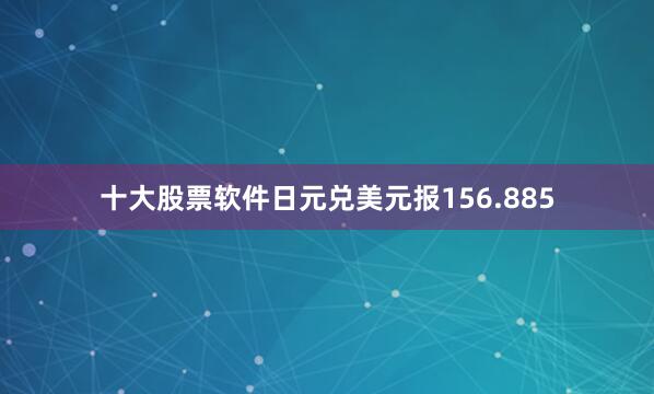 十大股票软件日元兑美元报156.885
