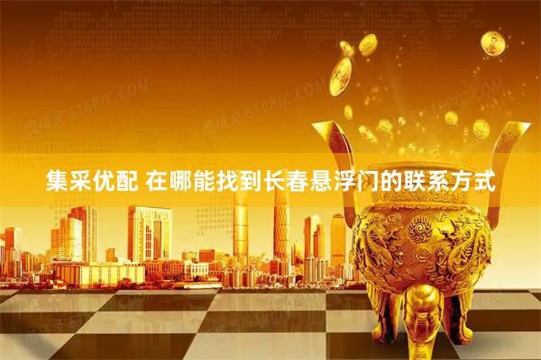 集采优配 在哪能找到长春悬浮门的联系方式