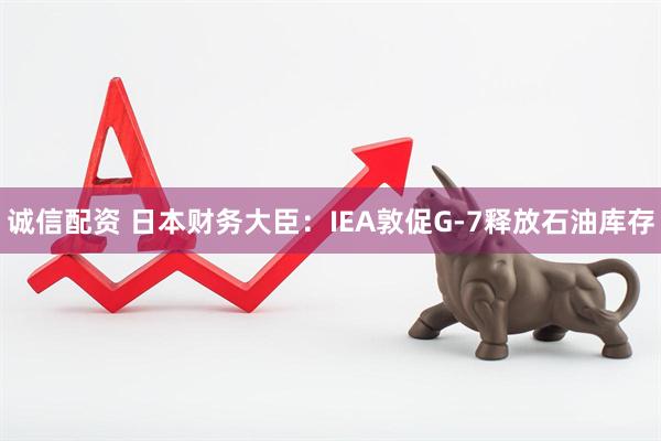 诚信配资 日本财务大臣：IEA敦促G-7释放石油库存