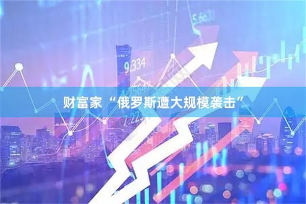 财富家 “俄罗斯遭大规模袭击”