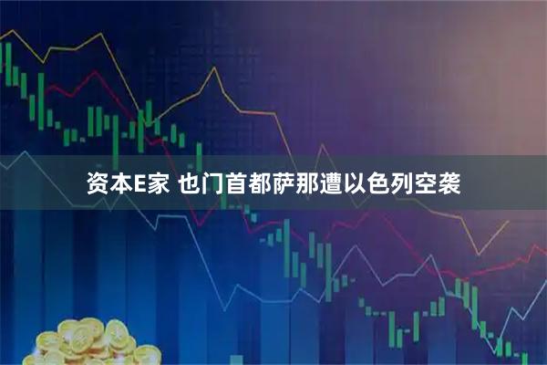 资本E家 也门首都萨那遭以色列空袭