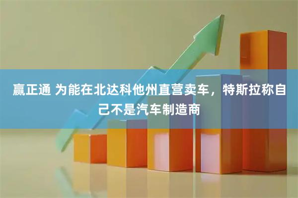 赢正通 为能在北达科他州直营卖车，特斯拉称自己不是汽车制造商