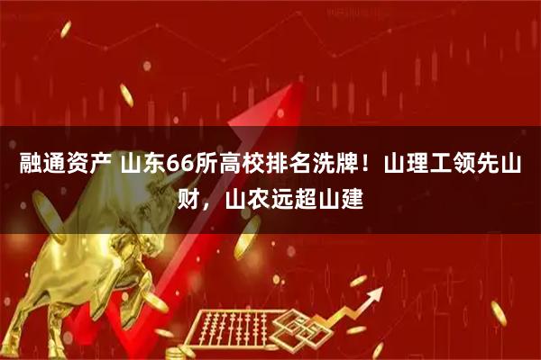 融通资产 山东66所高校排名洗牌！山理工领先山财，山农远超山建
