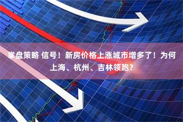 掌盘策略 信号！新房价格上涨城市增多了！为何上海、杭州、吉林领跑？